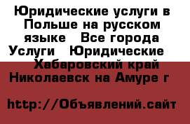Юридические услуги в Польше на русском языке - Все города Услуги » Юридические   . Хабаровский край,Николаевск-на-Амуре г.